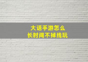 大话手游怎么长时间不掉线玩