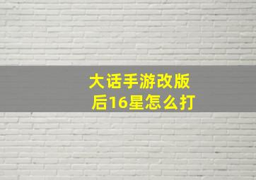 大话手游改版后16星怎么打