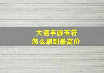 大话手游玉符怎么刷到最高价