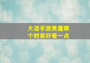 大话手游男魔哪个时装好看一点