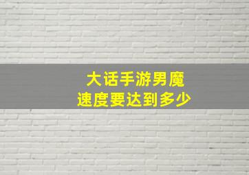 大话手游男魔速度要达到多少