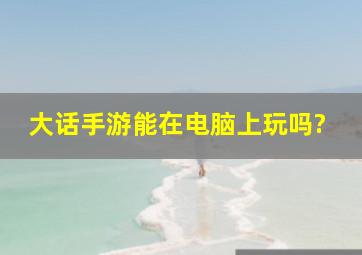 大话手游能在电脑上玩吗?