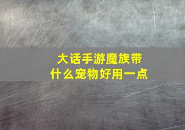 大话手游魔族带什么宠物好用一点