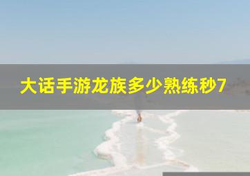 大话手游龙族多少熟练秒7