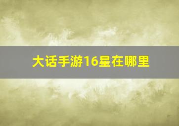 大话手游16星在哪里