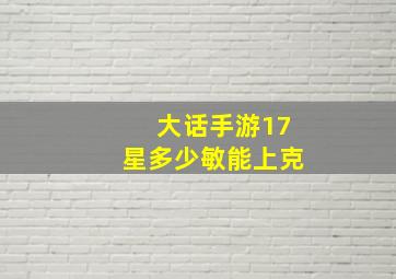 大话手游17星多少敏能上克