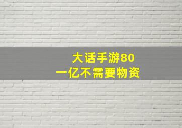 大话手游80一亿不需要物资