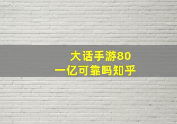 大话手游80一亿可靠吗知乎