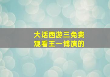 大话西游三免费观看王一博演的