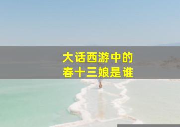 大话西游中的春十三娘是谁