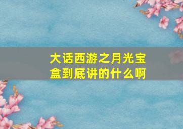 大话西游之月光宝盒到底讲的什么啊