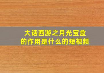 大话西游之月光宝盒的作用是什么的短视频