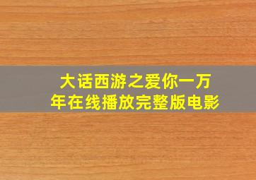 大话西游之爱你一万年在线播放完整版电影