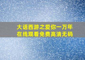 大话西游之爱你一万年在线观看免费高清无码