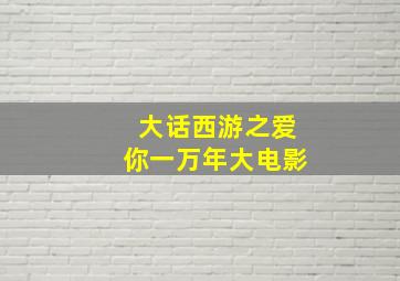 大话西游之爱你一万年大电影