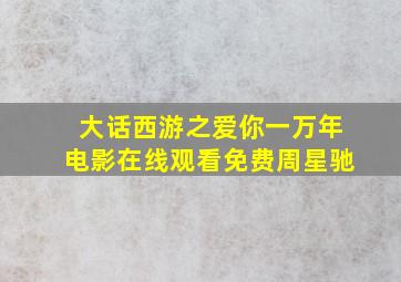 大话西游之爱你一万年电影在线观看免费周星驰