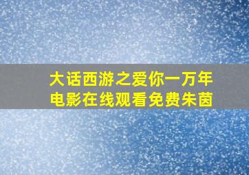 大话西游之爱你一万年电影在线观看免费朱茵