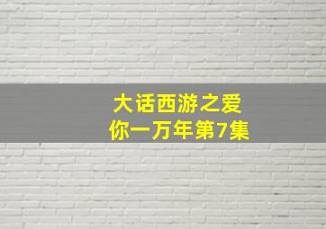 大话西游之爱你一万年第7集