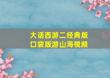 大话西游二经典版口袋版游山海视频