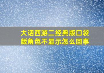 大话西游二经典版口袋版角色不显示怎么回事