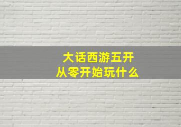 大话西游五开从零开始玩什么