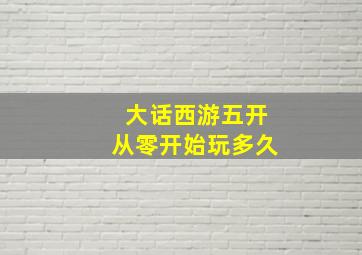 大话西游五开从零开始玩多久