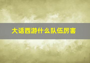 大话西游什么队伍厉害