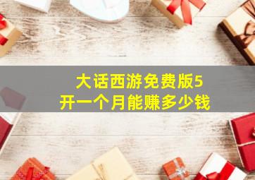 大话西游免费版5开一个月能赚多少钱