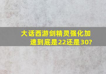 大话西游剑精灵强化加速到底是22还是30?