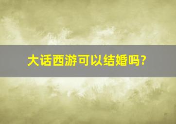 大话西游可以结婚吗?