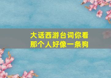 大话西游台词你看那个人好像一条狗