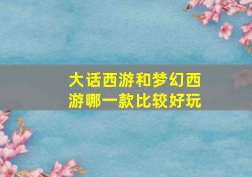 大话西游和梦幻西游哪一款比较好玩