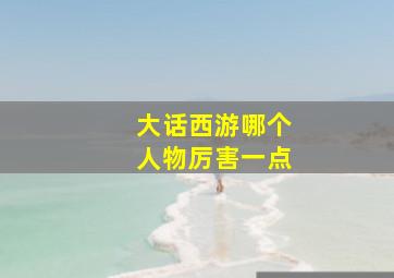 大话西游哪个人物厉害一点