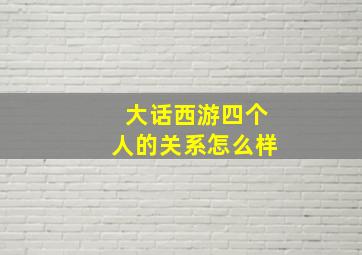 大话西游四个人的关系怎么样