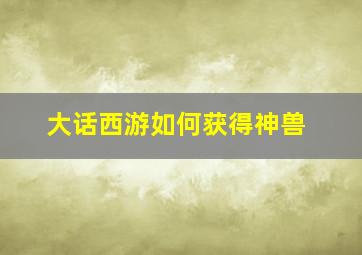 大话西游如何获得神兽