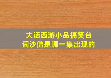 大话西游小品搞笑台词沙僧是哪一集出现的