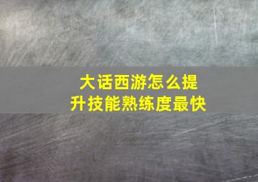 大话西游怎么提升技能熟练度最快