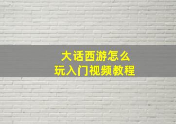 大话西游怎么玩入门视频教程