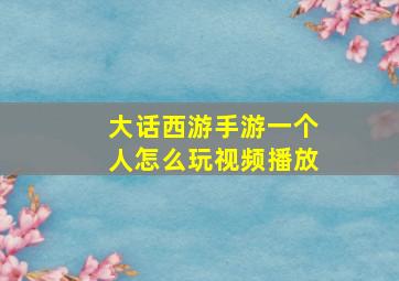 大话西游手游一个人怎么玩视频播放