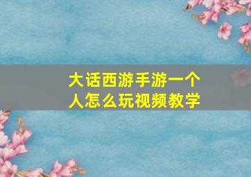 大话西游手游一个人怎么玩视频教学