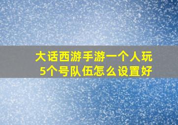 大话西游手游一个人玩5个号队伍怎么设置好