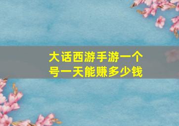 大话西游手游一个号一天能赚多少钱