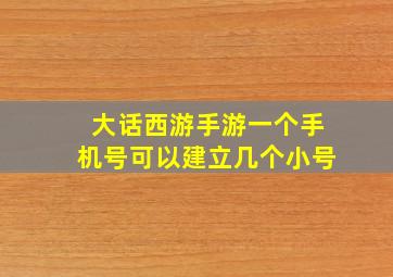 大话西游手游一个手机号可以建立几个小号