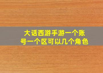 大话西游手游一个账号一个区可以几个角色