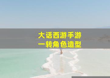 大话西游手游一转角色造型