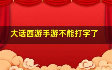 大话西游手游不能打字了