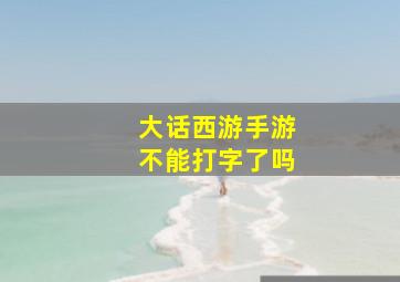 大话西游手游不能打字了吗