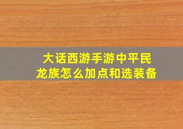 大话西游手游中平民龙族怎么加点和选装备