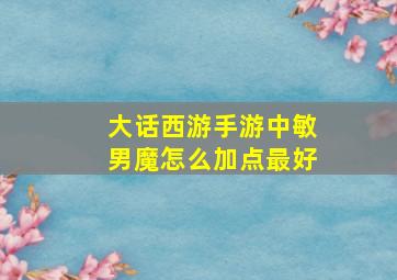 大话西游手游中敏男魔怎么加点最好