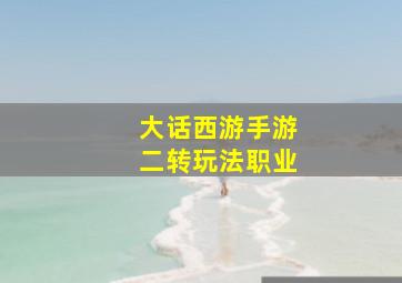 大话西游手游二转玩法职业